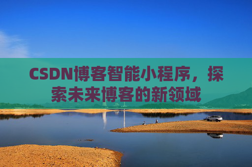 CSDN博客智能小程序，探索未来博客的新领域