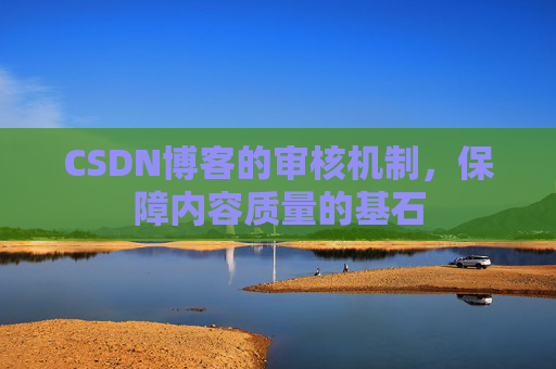 CSDN博客的审核机制，保障内容质量的基石